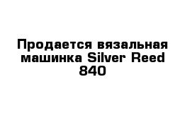 Продается вязальная машинка Silver Reed 840 